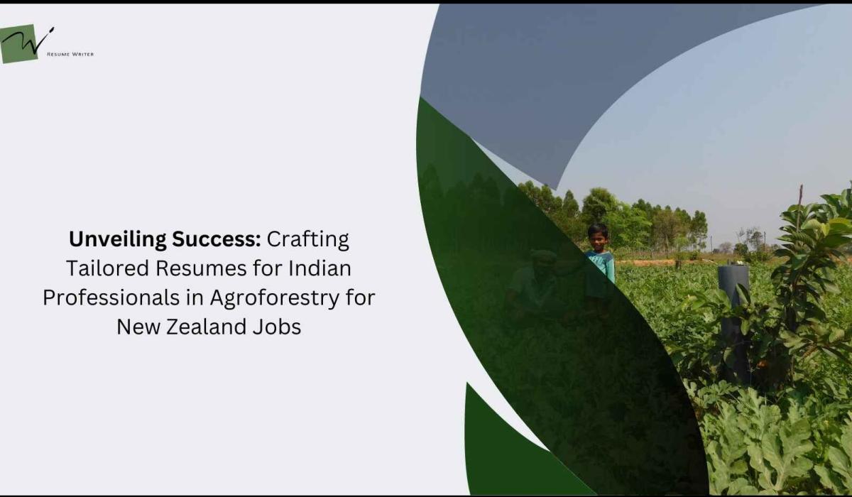 Unveiling Success: Crafting Tailored Resumes for Indian Professionals in Agroforestry for New Zealand Jobs