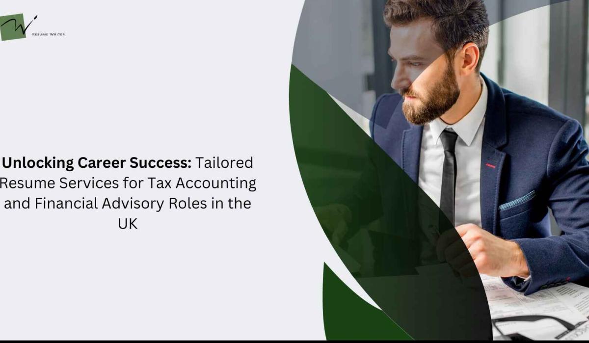 Unlocking Career Success: Tailored Resume Services for Tax Accounting and Financial Advisory Roles in the UK